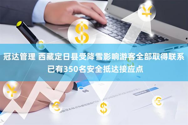 冠达管理 西藏定日县受降雪影响游客全部取得联系 已有350名安全抵达接应点