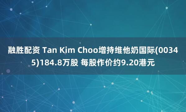 融胜配资 Tan Kim Choo增持维他奶国际(00345)184.8万股 每股作价约9.20港元