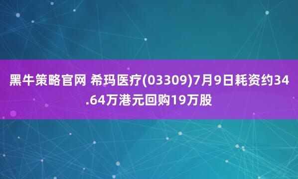 黑牛策略官网 希玛医疗(03309)7月9日耗资约34.64万港元回购19万股