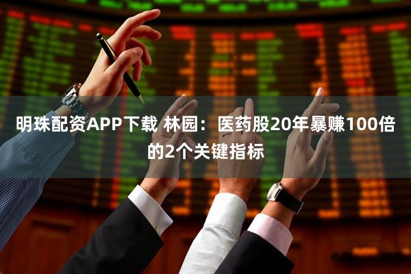 明珠配资APP下载 林园：医药股20年暴赚100倍的2个关键指标