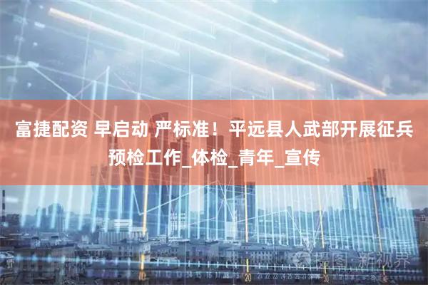 富捷配资 早启动 严标准！平远县人武部开展征兵预检工作_体检_青年_宣传