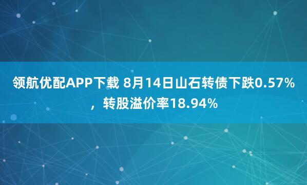 领航优配APP下载 8月14日山石转债下跌0.57%，转股溢价率18.94%