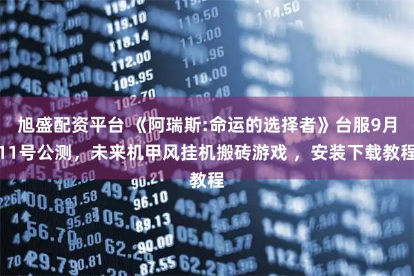 旭盛配资平台 《阿瑞斯:命运的选择者》台服9月11号公测，未来机甲风挂机搬砖游戏 ，安装下载教程