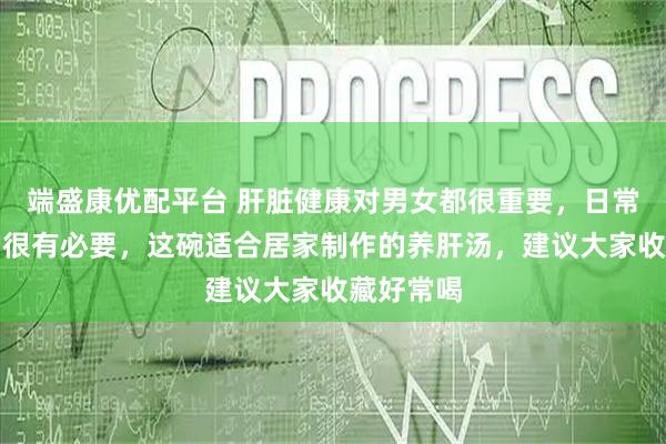 端盛康优配平台 肝脏健康对男女都很重要，日常做好养护很有必要，这碗适合居家制作的养肝汤，建议大家收藏好常喝