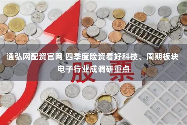 通弘网配资官网 四季度险资看好科技、周期板块 电子行业成调研重点