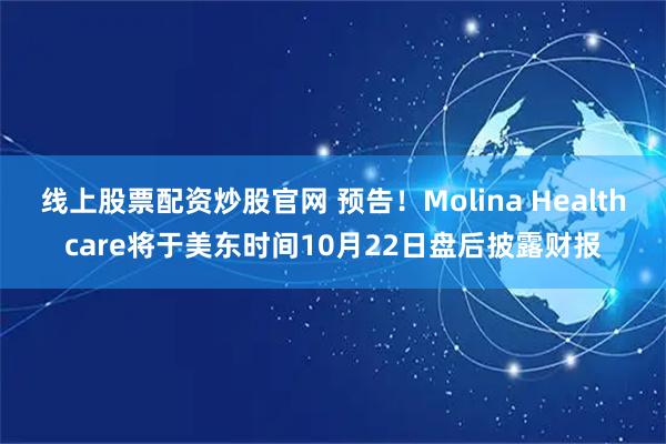 线上股票配资炒股官网 预告！Molina Healthcare将于美东时间10月22日盘后披露财报