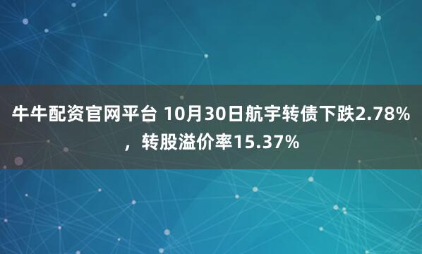 牛牛配资官网平台 10月30日航宇转债下跌2.78%，转股溢价率15.37%