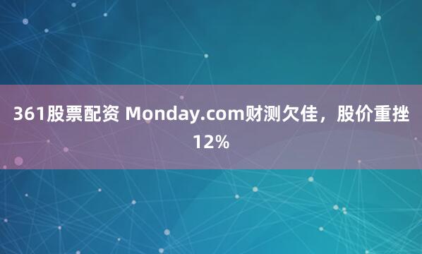 361股票配资 Monday.com财测欠佳，股价重挫12%