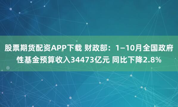 股票期货配资APP下载 财政部：1—10月全国政府性基金预算收入34473亿元 同比下降2.8%