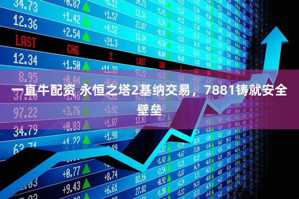 一直牛配资 永恒之塔2基纳交易，7881铸就安全壁垒
