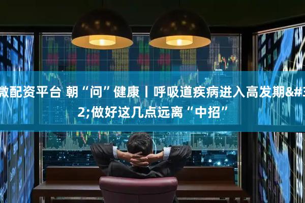微配资平台 朝“问”健康丨呼吸道疾病进入高发期 做好这几点远离“中招”