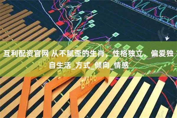 互利配资官网 从不腻歪的生肖，性格独立，偏爱独自生活_方式_倾向_情感
