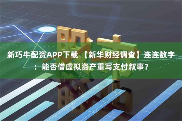 新巧牛配资APP下载 【新华财经调查】连连数字：能否借虚拟资产重写支付叙事？