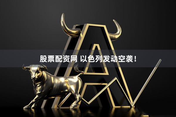 股票配资网 以色列发动空袭！
