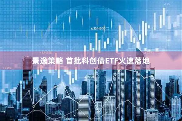 景逸策略 首批科创债ETF火速落地