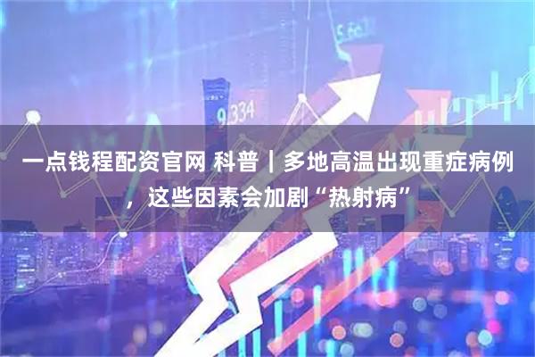 一点钱程配资官网 科普｜多地高温出现重症病例，这些因素会加剧“热射病”