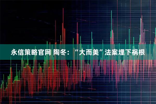 永信策略官网 陶冬：“大而美”法案埋下祸根