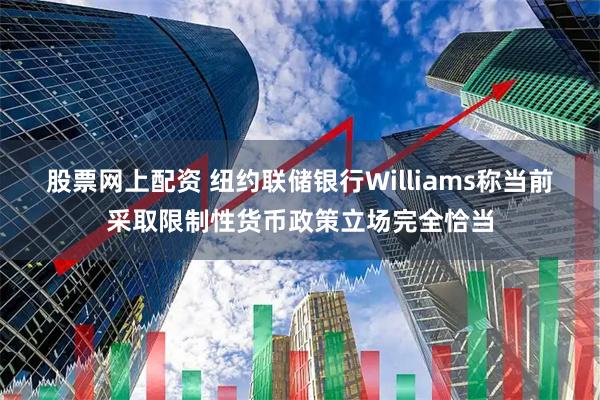 股票网上配资 纽约联储银行Williams称当前采取限制性货币政策立场完全恰当