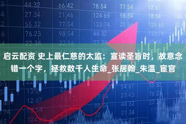 启云配资 史上最仁慈的太监：宣读圣旨时，故意念错一个字，拯救数千人生命_张居翰_朱温_宦官