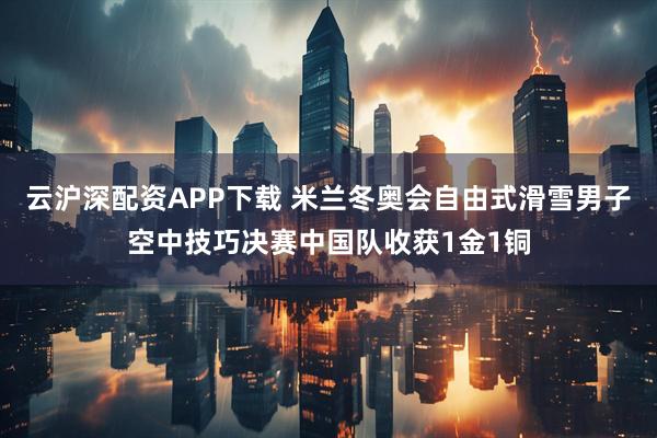 云沪深配资APP下载 米兰冬奥会自由式滑雪男子空中技巧决赛中国队收获1金1铜