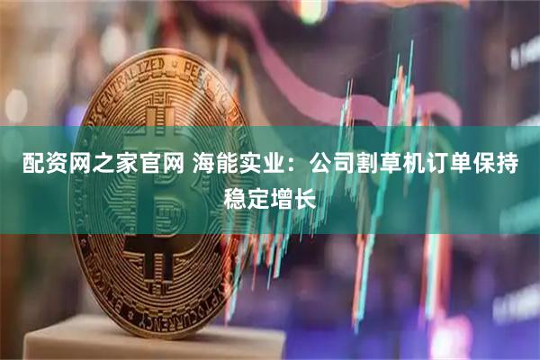 配资网之家官网 海能实业：公司割草机订单保持稳定增长