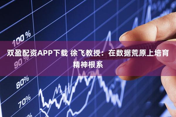 双盈配资APP下载 徐飞教授：在数据荒原上培育精神根系