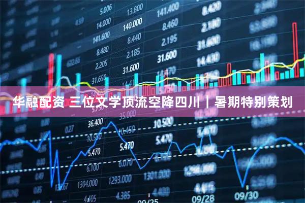 华融配资 三位文学顶流空降四川｜暑期特别策划