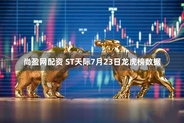 尚盈网配资 ST天际7月23日龙虎榜数据